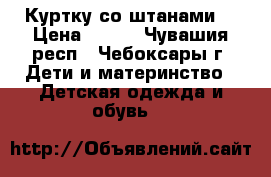 Куртку со штанами  › Цена ­ 700 - Чувашия респ., Чебоксары г. Дети и материнство » Детская одежда и обувь   